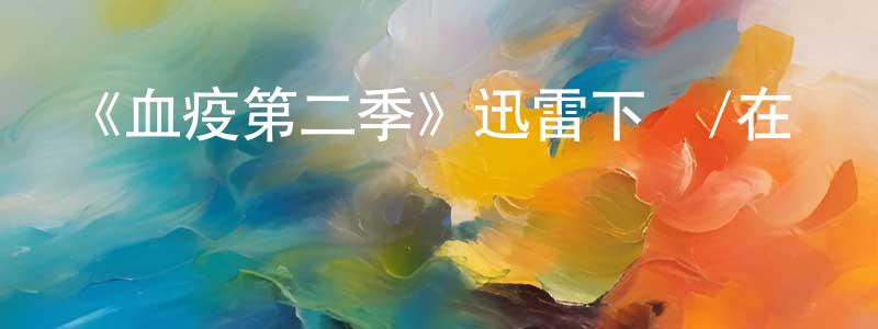 本古的個人主頁,《血疫第二季》迅雷下載/在線觀看-靈異驚悚-美劇天堂